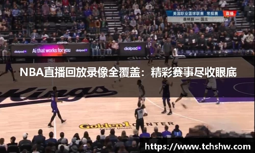 NBA直播回放录像全覆盖：精彩赛事尽收眼底